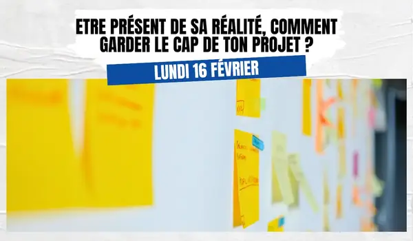 Conférence : être présent de sa réalité, comment garder le cap de ton projet ?