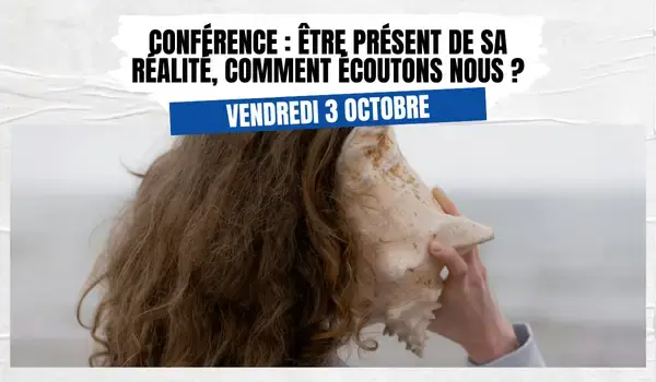 Conférence : être présent de sa réalité, comment écoutons-nous ?